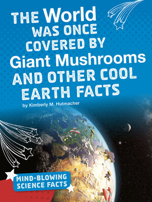 cover image of The World Was Once Covered by Giant Mushrooms and Other Cool Earth Facts